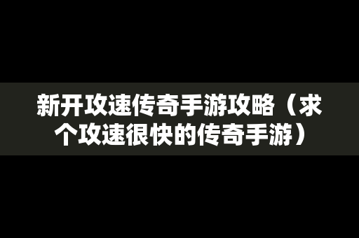 新开攻速传奇手游攻略（求个攻速很快的传奇手游）