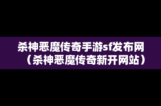 杀神恶魔传奇手游sf发布网（杀神恶魔传奇新开网站）