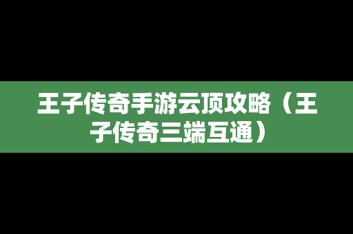 王子传奇手游云顶攻略（王子传奇三端互通）