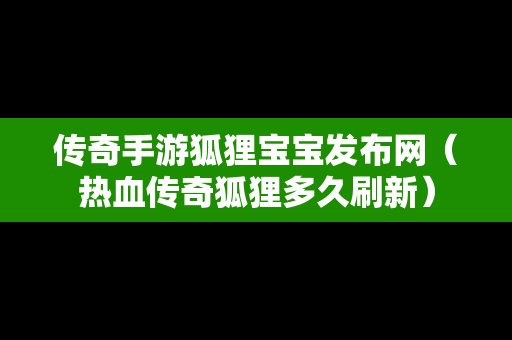 传奇手游狐狸宝宝发布网（热血传奇狐狸多久刷新）