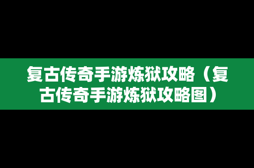 复古传奇手游炼狱攻略（复古传奇手游炼狱攻略图）