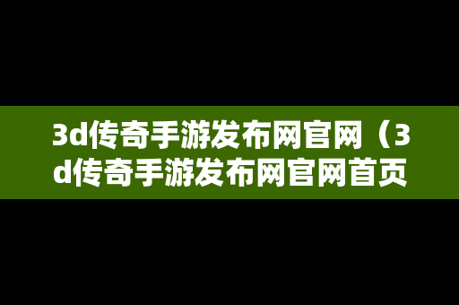 3d传奇手游发布网官网（3d传奇手游发布网官网首页）