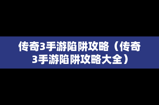 传奇3手游陷阱攻略（传奇3手游陷阱攻略大全）