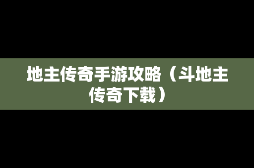 地主传奇手游攻略（斗地主传奇下载）