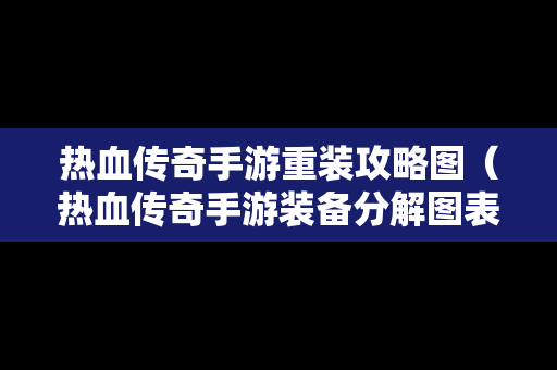 热血传奇手游重装攻略图（热血传奇手游装备分解图表）