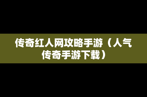 传奇红人网攻略手游（人气传奇手游下载）