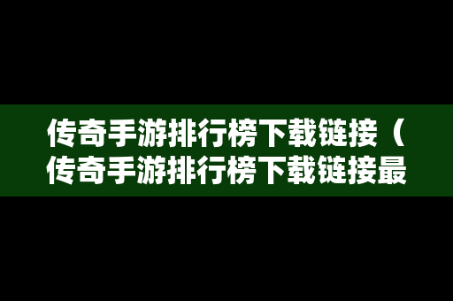 传奇手游排行榜下载链接（传奇手游排行榜下载链接最新）