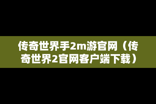 传奇世界手2m游官网（传奇世界2官网客户端下载）