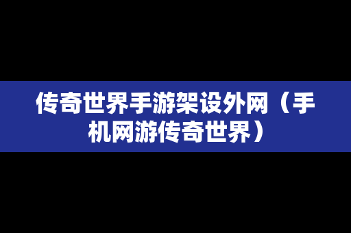 传奇世界手游架设外网（手机网游传奇世界）