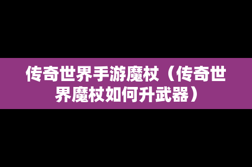 传奇世界手游魔杖（传奇世界魔杖如何升武器）