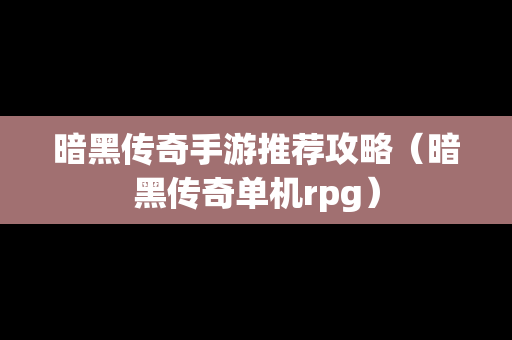 暗黑传奇手游推荐攻略（暗黑传奇单机rpg）