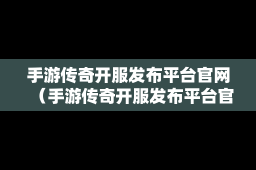 手游传奇开服发布平台官网（手游传奇开服发布平台官网网址）