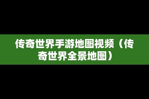 传奇世界手游地图视频（传奇世界全景地图）