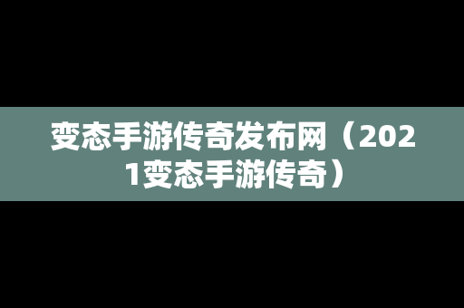 变态手游传奇发布网（2021变态手游传奇）