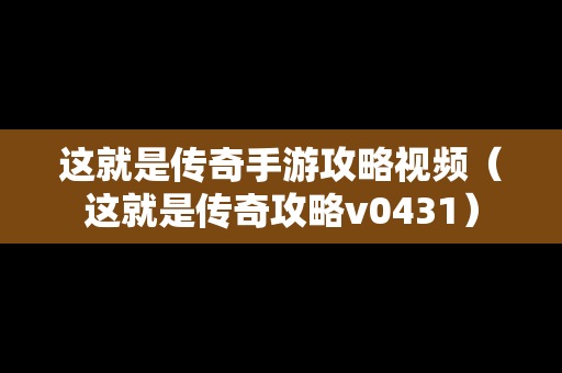 这就是传奇手游攻略视频（这就是传奇攻略v0431）