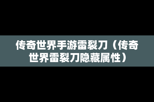 传奇世界手游雷裂刀（传奇世界雷裂刀隐藏属性）