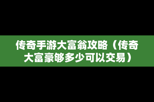 传奇手游大富翁攻略（传奇大富豪够多少可以交易）