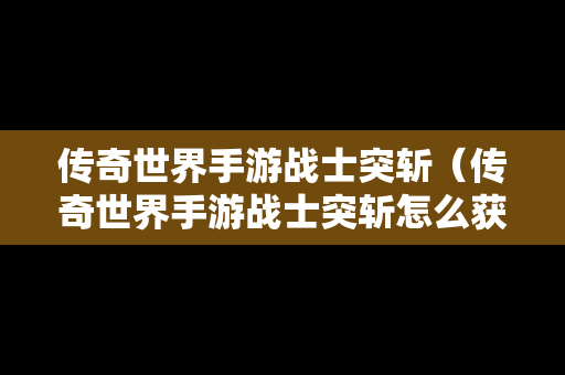 传奇世界手游战士突斩（传奇世界手游战士突斩怎么获得）