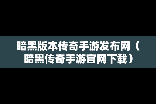 暗黑版本传奇手游发布网（暗黑传奇手游官网下载）