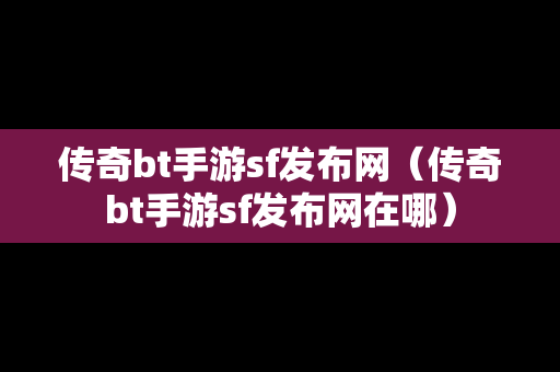 传奇bt手游sf发布网（传奇bt手游sf发布网在哪）