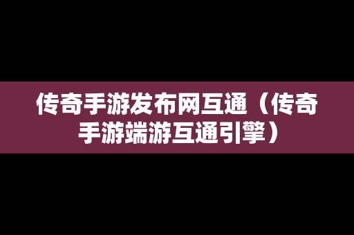 传奇手游发布网互通（传奇手游端游互通引擎）