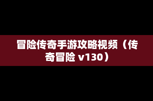 冒险传奇手游攻略视频（传奇冒险 v130）