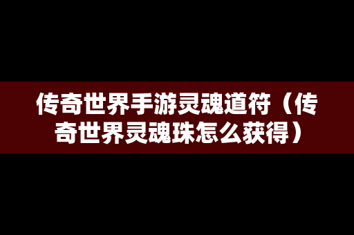 传奇世界手游灵魂道符（传奇世界灵魂珠怎么获得）