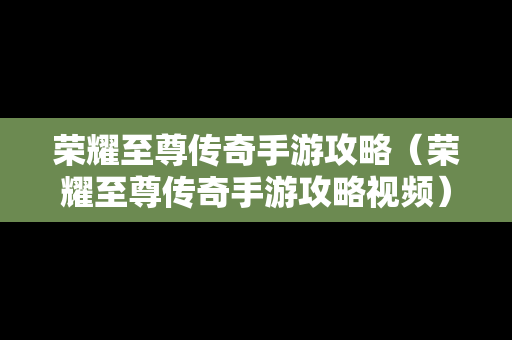 荣耀至尊传奇手游攻略（荣耀至尊传奇手游攻略视频）