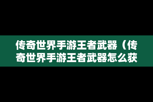 传奇世界手游王者武器（传奇世界手游王者武器怎么获得）