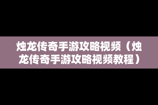 烛龙传奇手游攻略视频（烛龙传奇手游攻略视频教程）