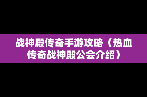 战神殿传奇手游攻略（热血传奇战神殿公会介绍）