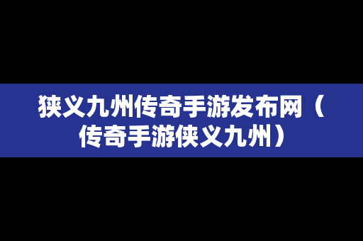 狭义九州传奇手游发布网（传奇手游侠义九州）