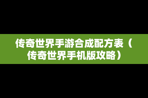 传奇世界手游合成配方表（传奇世界手机版攻略）