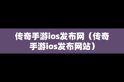 传奇手游ios发布网（传奇手游ios发布网站）