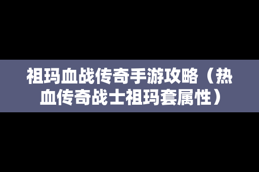 祖玛血战传奇手游攻略（热血传奇战士祖玛套属性）