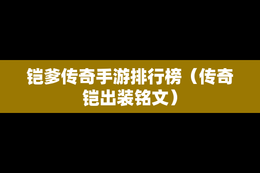 铠爹传奇手游排行榜（传奇铠出装铭文）