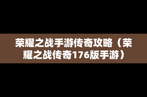 荣耀之战手游传奇攻略（荣耀之战传奇176版手游）