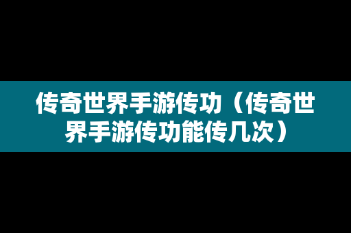 传奇世界手游传功（传奇世界手游传功能传几次）