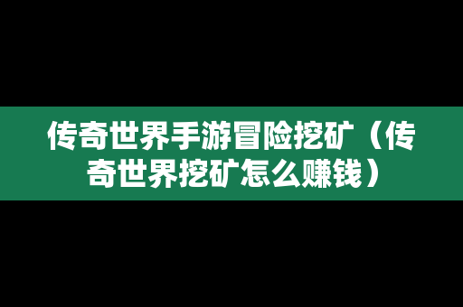 传奇世界手游冒险挖矿（传奇世界挖矿怎么赚钱）