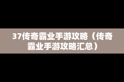 37传奇霸业手游攻略（传奇霸业手游攻略汇总）