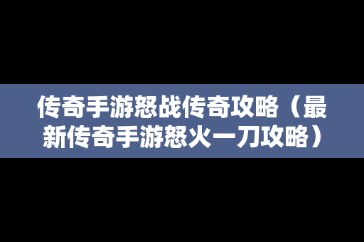 传奇手游怒战传奇攻略（最新传奇手游怒火一刀攻略）