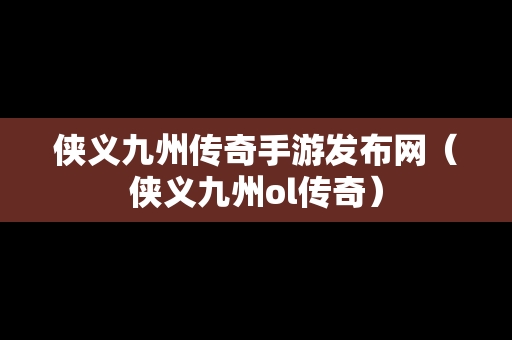 侠义九州传奇手游发布网（侠义九州ol传奇）