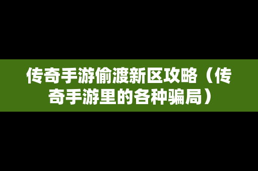 传奇手游偷渡新区攻略（传奇手游里的各种骗局）