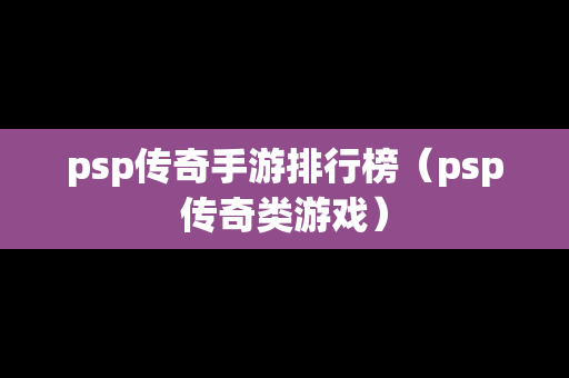 psp传奇手游排行榜（psp传奇类游戏）