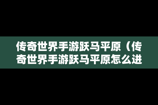 传奇世界手游跃马平原（传奇世界手游跃马平原怎么进）