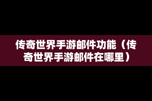 传奇世界手游邮件功能（传奇世界手游邮件在哪里）