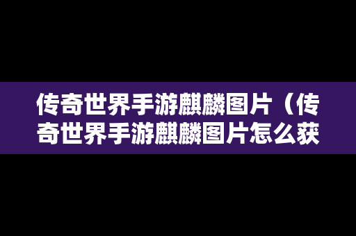 传奇世界手游麒麟图片（传奇世界手游麒麟图片怎么获得）