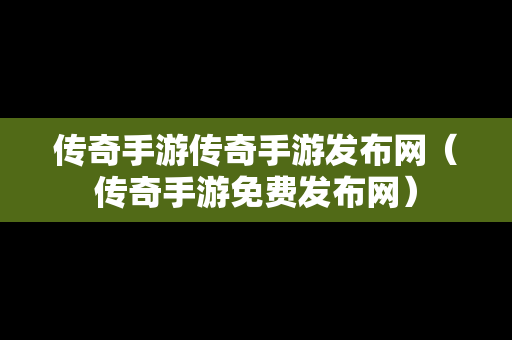 传奇手游传奇手游发布网（传奇手游免费发布网）