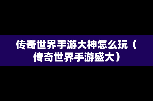 传奇世界手游大神怎么玩（传奇世界手游盛大）