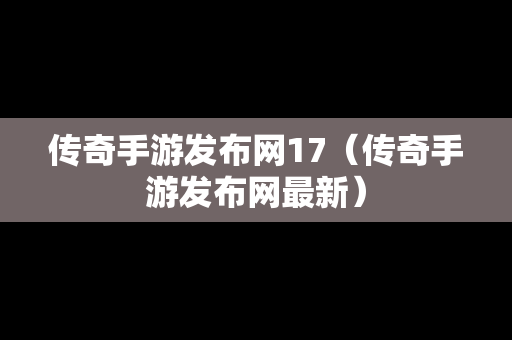 传奇手游发布网17（传奇手游发布网最新）